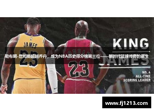 勒布朗-詹姆斯超越乔丹，成为NBA历史得分榜第三位——新时代篮球传奇的诞生